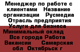 Менеджер по работе с клиентами › Название организации ­ Русмедиа › Отрасль предприятия ­ Услуги для бизнеса › Минимальный оклад ­ 1 - Все города Работа » Вакансии   . Самарская обл.,Октябрьск г.